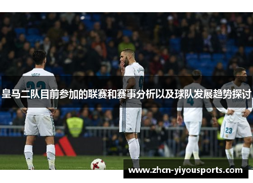 皇马二队目前参加的联赛和赛事分析以及球队发展趋势探讨
