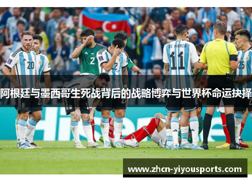 阿根廷与墨西哥生死战背后的战略博弈与世界杯命运抉择