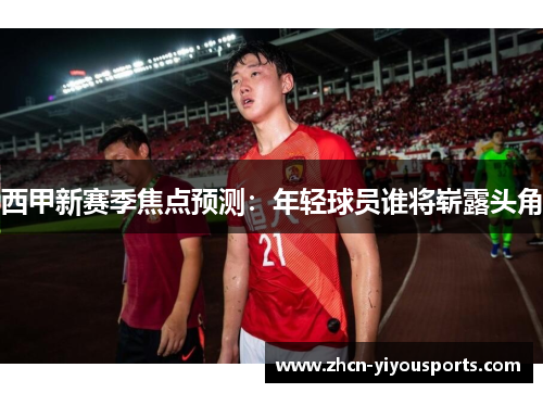 西甲新赛季焦点预测：年轻球员谁将崭露头角
